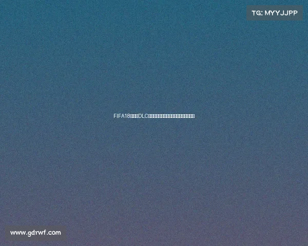 FIFA18世界杯DLC国足征战虚拟世界杯的荣耀与遗憾全纪实